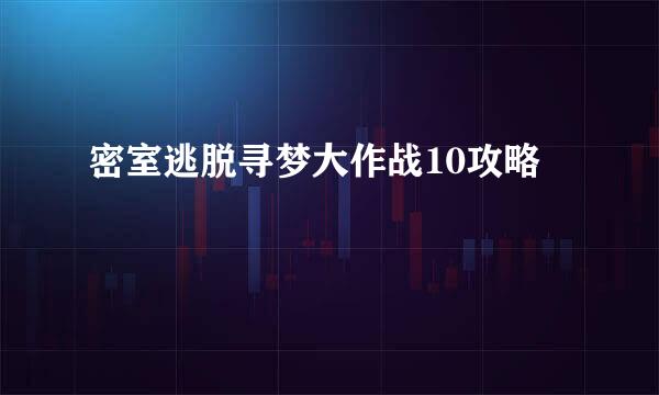 密室逃脱寻梦大作战10攻略