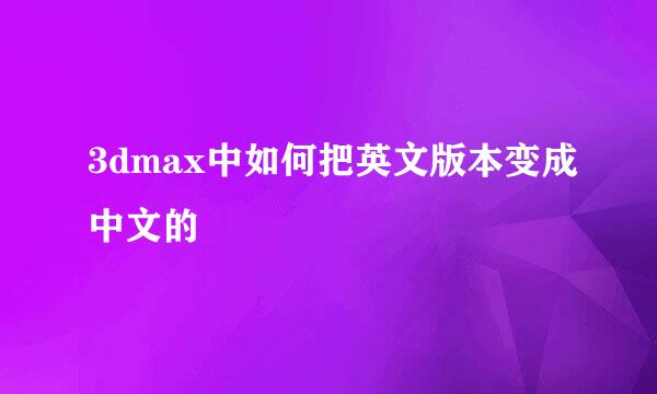 3dmax中如何把英文版本变成中文的