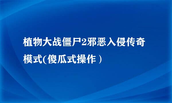 植物大战僵尸2邪恶入侵传奇模式(傻瓜式操作）
