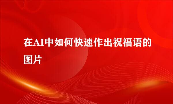 在AI中如何快速作出祝福语的图片