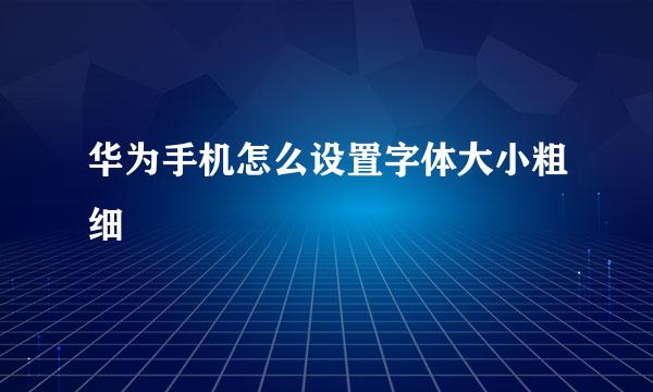 华为手机怎么设置字体大小粗细
