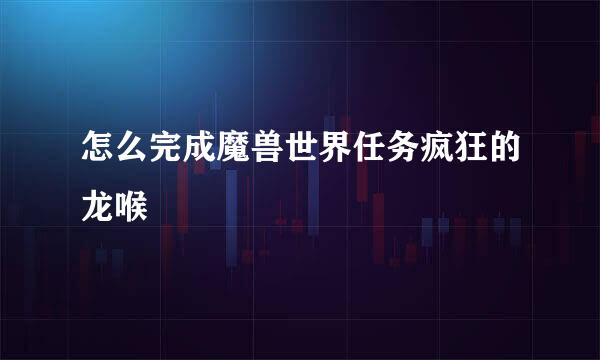 怎么完成魔兽世界任务疯狂的龙喉