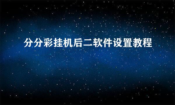 分分彩挂机后二软件设置教程