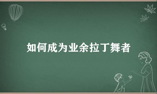 如何成为业余拉丁舞者