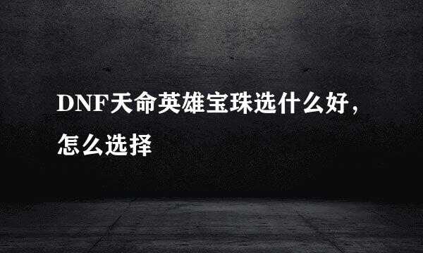DNF天命英雄宝珠选什么好，怎么选择