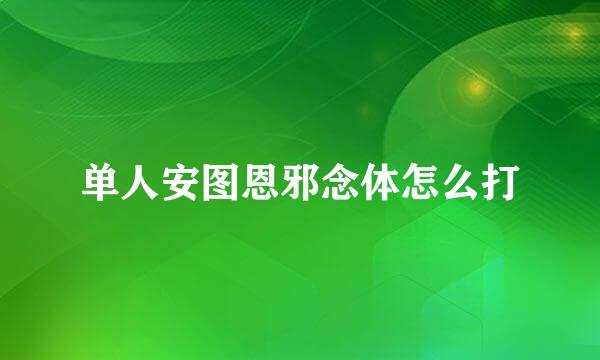 单人安图恩邪念体怎么打