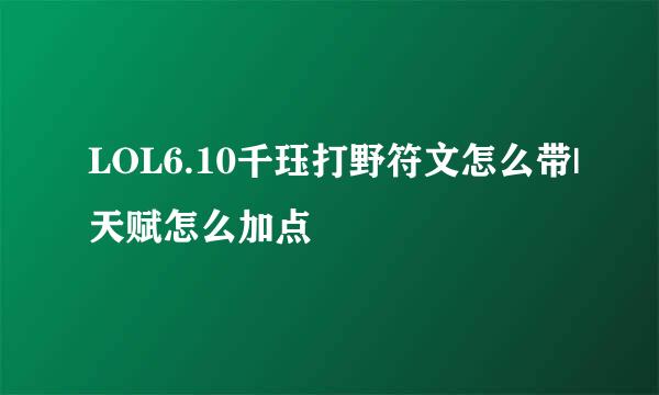 LOL6.10千珏打野符文怎么带|天赋怎么加点