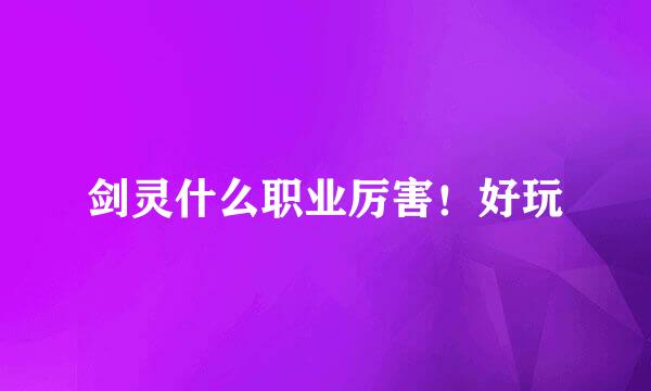 剑灵什么职业厉害！好玩