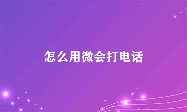 怎么用微会打电话