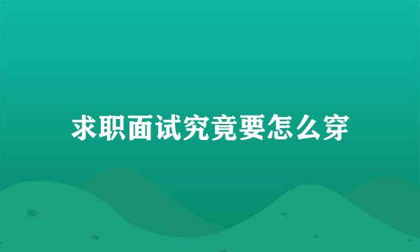求职面试究竟要怎么穿