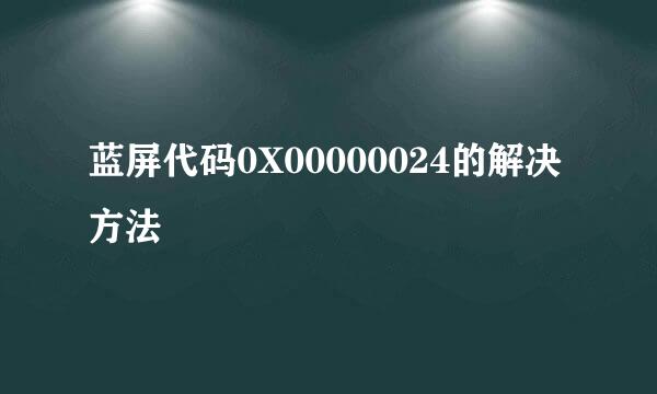 蓝屏代码0X00000024的解决方法
