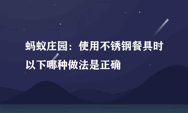 蚂蚁庄园：使用不锈钢餐具时以下哪种做法是正确