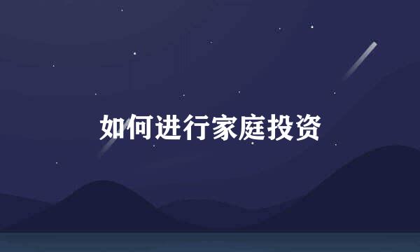 如何进行家庭投资