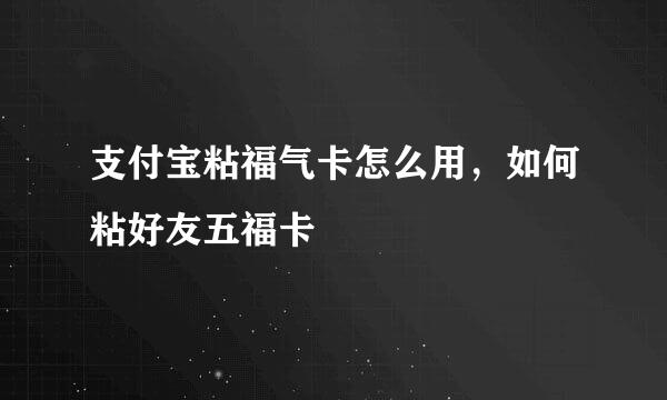 支付宝粘福气卡怎么用，如何粘好友五福卡