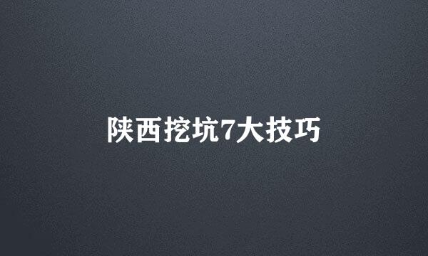 陕西挖坑7大技巧