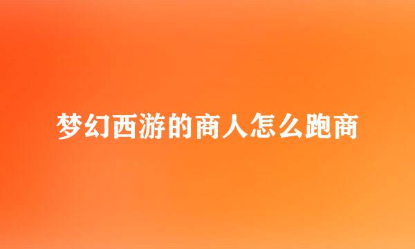 梦幻西游的商人怎么跑商