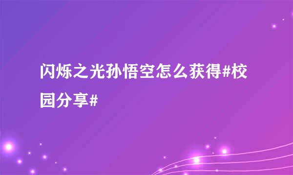 闪烁之光孙悟空怎么获得#校园分享#