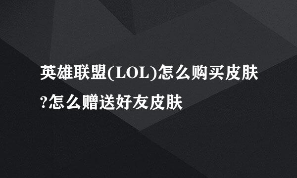 英雄联盟(LOL)怎么购买皮肤?怎么赠送好友皮肤