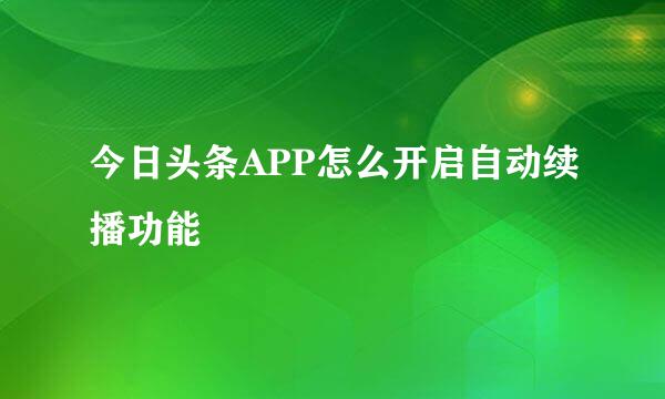 今日头条APP怎么开启自动续播功能