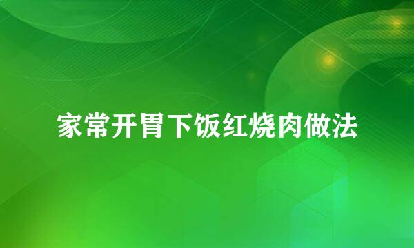 家常开胃下饭红烧肉做法