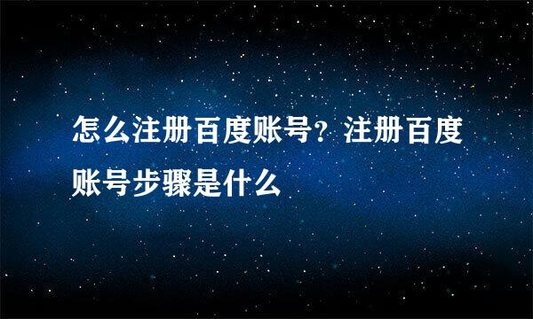 怎么注册百度账号？注册百度账号步骤是什么