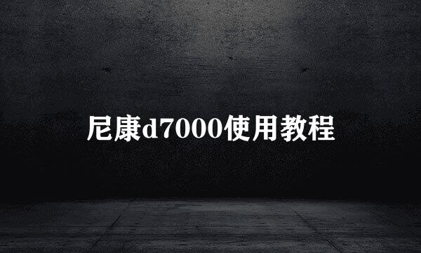 尼康d7000使用教程