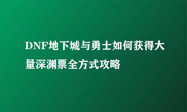 DNF地下城与勇士如何获得大量深渊票全方式攻略