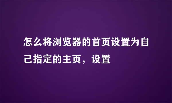 怎么将浏览器的首页设置为自己指定的主页，设置