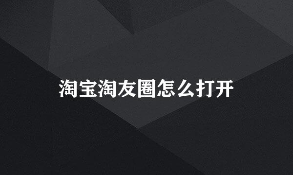 淘宝淘友圈怎么打开