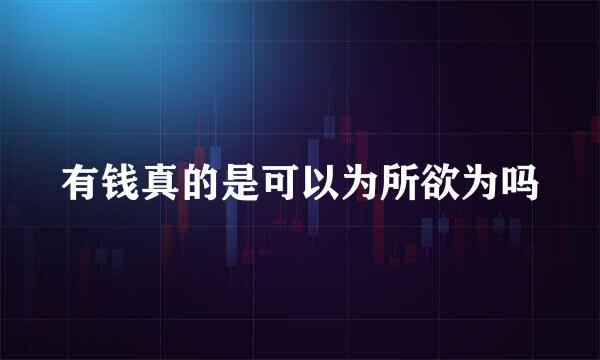有钱真的是可以为所欲为吗