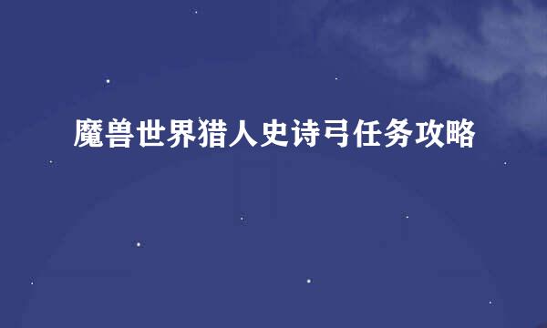 魔兽世界猎人史诗弓任务攻略