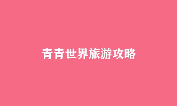 青青世界旅游攻略