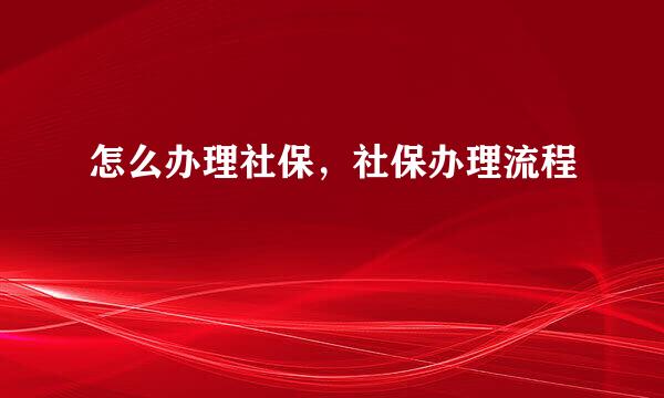 怎么办理社保，社保办理流程