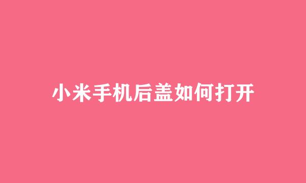 小米手机后盖如何打开