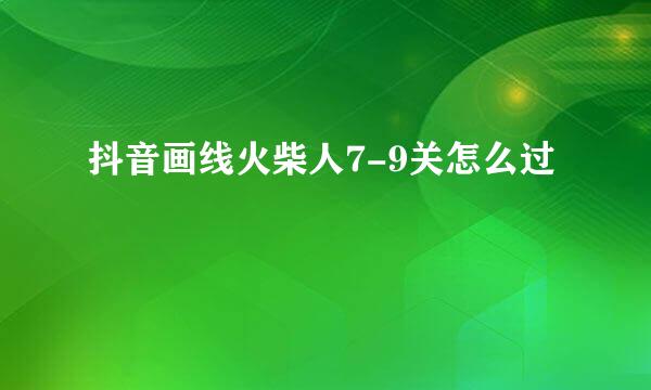 抖音画线火柴人7-9关怎么过