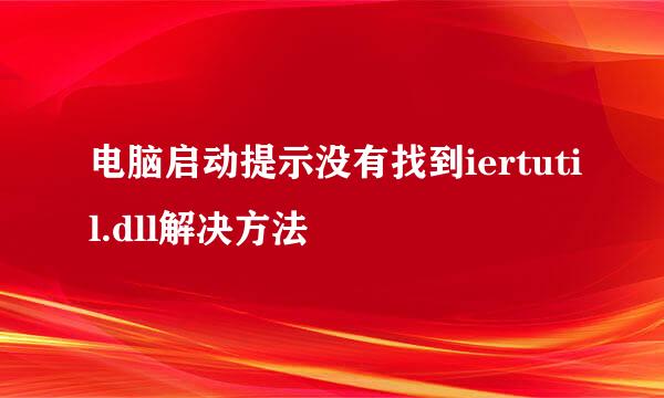 电脑启动提示没有找到iertutil.dll解决方法
