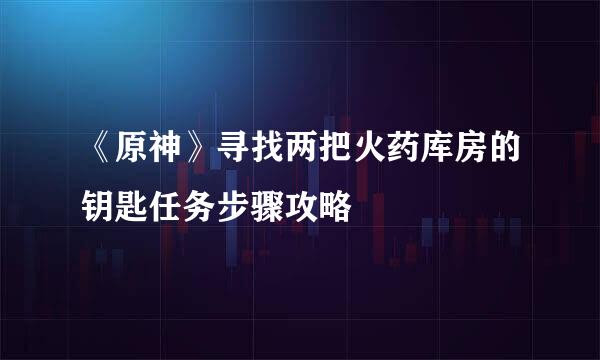《原神》寻找两把火药库房的钥匙任务步骤攻略