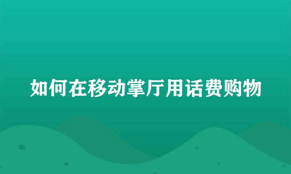 如何在移动掌厅用话费购物