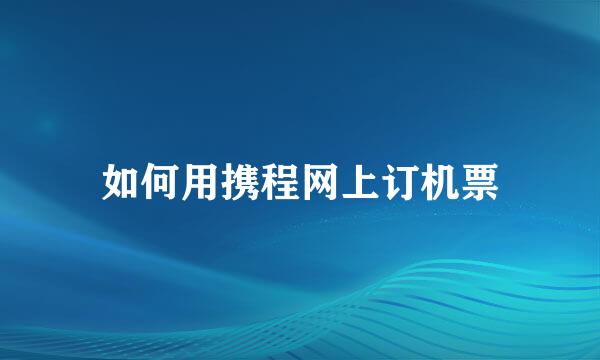 如何用携程网上订机票