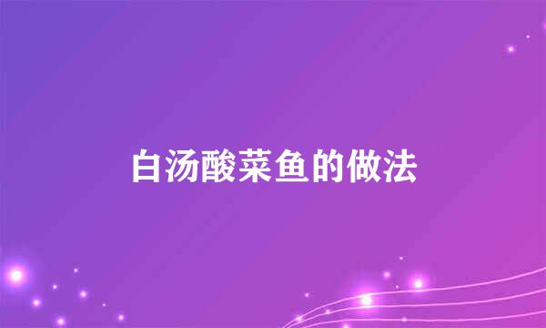 白汤酸菜鱼的做法