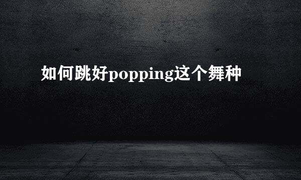 如何跳好popping这个舞种
