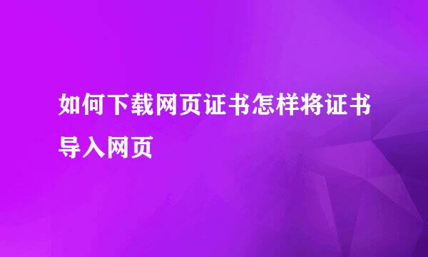如何下载网页证书怎样将证书导入网页