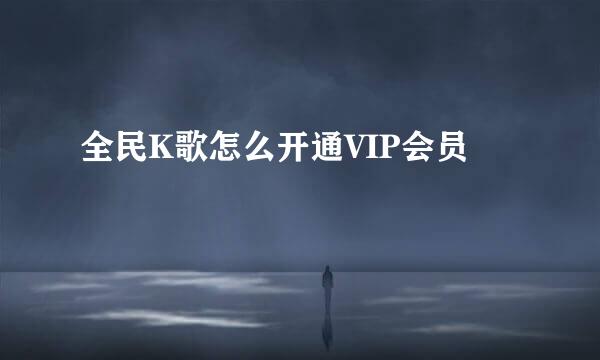 全民K歌怎么开通VIP会员