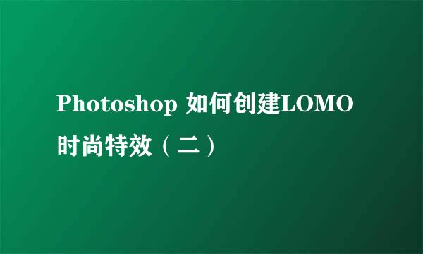 Photoshop 如何创建LOMO时尚特效（二）