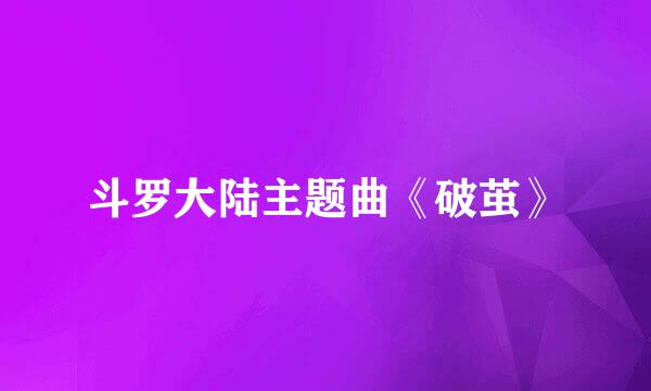 斗罗大陆主题曲《破茧》