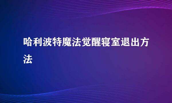 哈利波特魔法觉醒寝室退出方法