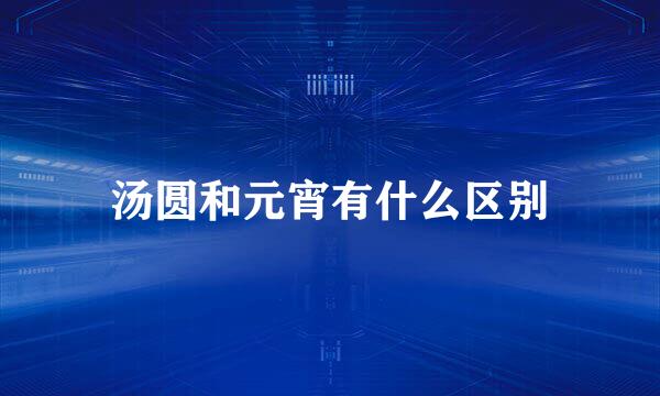 汤圆和元宵有什么区别