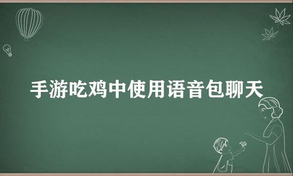 手游吃鸡中使用语音包聊天