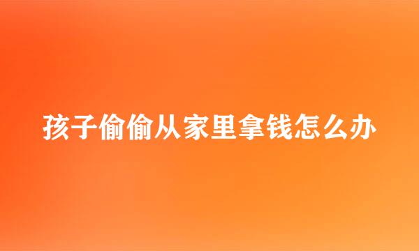孩子偷偷从家里拿钱怎么办