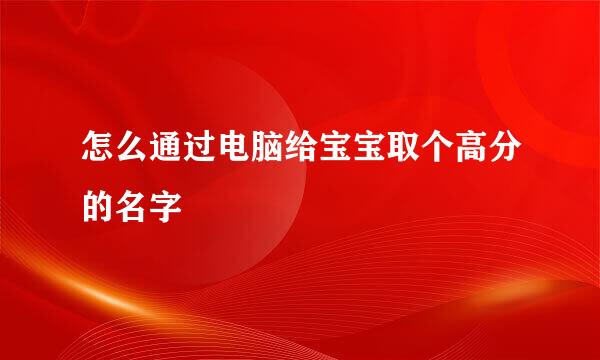 怎么通过电脑给宝宝取个高分的名字